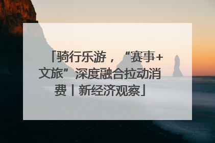 骑行乐游，“赛事+文旅”深度融合拉动消费丨新经济观察